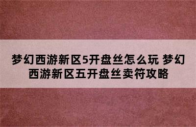 梦幻西游新区5开盘丝怎么玩 梦幻西游新区五开盘丝卖符攻略